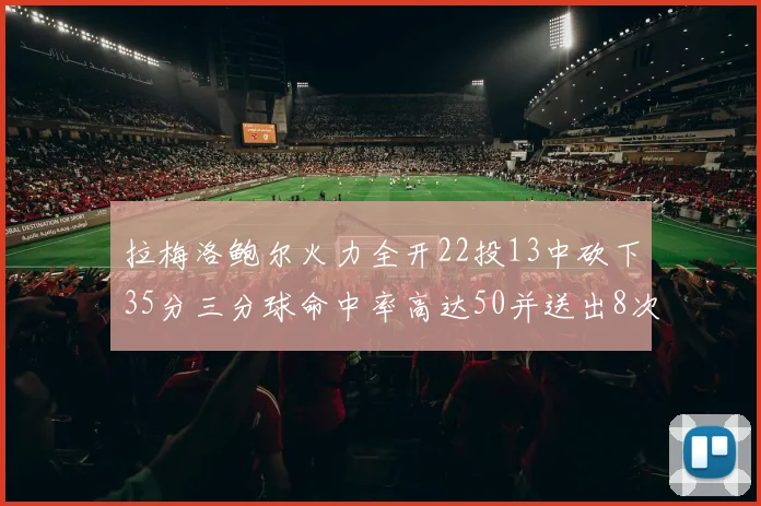 拉梅洛鲍尔火力全开22投13中砍下35分三分球命中率高达50并送出8次助攻