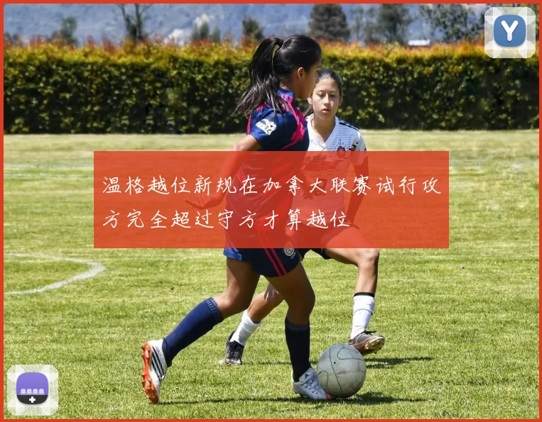 温格越位新规在加拿大联赛试行攻方完全超过守方才算越位